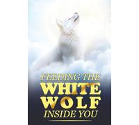 Feeding the White Wolf Inside You: Revealed Secrets of the Tantalizing Quest to Live Defeat-Resistant, Love-Borne, Joy-Faithful, and Peace-Assured