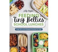 Feeding Tiny Bellies: School Lunches: Over 100 Lunch Boxes and Snacks for Kids