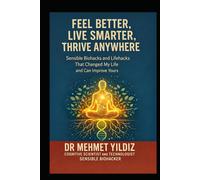 Feel Better. Live Smarter. Thrive Anywhere.: Sensible Biohacks That Transformed My Life and Could Change Yours Too.