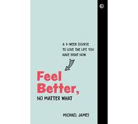 Feel Better, No Matter What: A 4-Week Course to Love the Life You Have Right Now