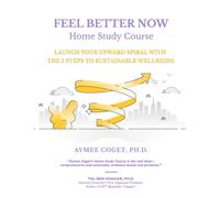 Feel Better Now Home Study Course: Launch Your Upward Spiral With The 5 Steps To Sustainable Wellbeing