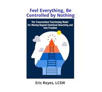 Feel Everything, Be Controlled by Nothing: The Transcendent Functioning Model for Moving Beyond Emotional Reactivity and Into Freedom