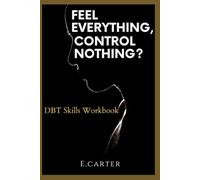 FEEL EVERYTHING, CONTROL NOTHING?: dbt skills workbook
