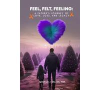 Feel, Felt, Feeling: A Father’s Journey of Love, Loss, and Legacy