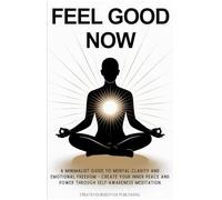 Feel Good Now: A Minimalist Guide to Create Mental Clarity and Emotional Freedom - Awaken Your Inner Power and Peace through Self-Awareness Meditation