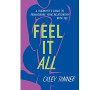 Feel It All: A Therapist's Guide to Reimagining Your Relationship with Sex