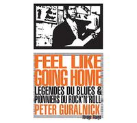Feel Like Going Home Légendes du Blues & pionniers du Rock n roll - Peter Guralnick - Rivages - Poche - Essai
