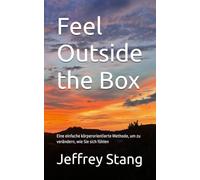 Feel Outside the Box: Eine einfache körperorientierte Methode, um zu verändern, wie Sie sich fühlen
