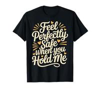 Feel Perfectly Safe When You Hold Me Comfort Hug - T-Shirt