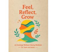 Feel, Reflect, Grow An Emotional Wellness Coloring Workbook for Teens and Adults: Gentle Prompts, Mindful Coloring, and Reflection Exercises to ... Self-Compassion, and Build Self-Awareness
