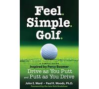 Feel. Simple. Golf.: A Simple Guide Inspired by Percy Boomer Drive as You Putt and Putt as You Drive