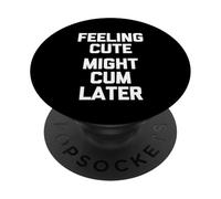 Feeling Cute (Might Cum Later) - Fun Saying Sarcastic Novelty PopSockets PopGrip Adhésif