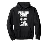 Feeling Cute (Might Cum Later) - Fun Saying Sarcastic Novelty Sweat à Capuche