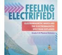 Feeling Electrified! Electromagnetic Waves And Electromagnetic Spectrum Explained Grade 6-8 Physical Science