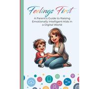 Feeling First: A Parent’s Guide to Raising Emotionally Intelligent Kids in a Digital World