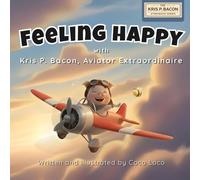 Feeling Happy with Kris P. Bacon, Aviator Extraordinaire: A Gentle Social-Emotional Learning Story About Happiness and Feelings for Children Ages 4-9