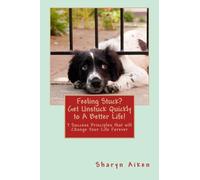 Feeling Stuck? Get Unstuck Quickly to a Better Life!: 7 Success Principles that will Change Your Life Forever