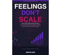 FEELINGS DON'T SCALE: How to Build a Data Culture That Drives Performance, Accountability, and Sustainable Competitive Advantage