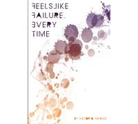 Feels Like Failure, Every Time: Thoughts on Writing, Pop Culture, Politics and Violence, 2004-2018