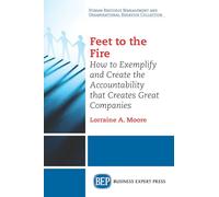 Feet to the Fire: How to Exemplify and Create the Accountability That Creates Great Companies