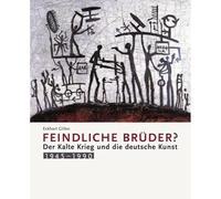 Feindliche Brüder?: Der Kalte Krieg und die deutsche Kunst 1945 -1990