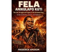 FELA ANIKULAPO KUTI The Life, Struggle, and Legacy of the Afrobeat King: A Life of Music, Power, and Defiance