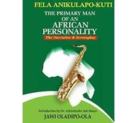 Fela Anikulapo-Kuti : The Primary Man Of An Afri. Oladipo-Ola, Jawi.=.=