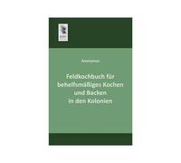 Feldkochbuch Für Behelfsmäßiges Kochen Und Backen In Den Kolonien