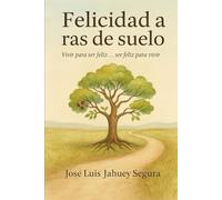 Felicidad a ras de suelo: Vivir para ser feliz... ser feliz para vivir