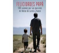 FELICIDADES PAPÁ: 100 razones por las que eres mi héroe de carne y hueso