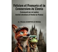 Félicien et François et la Conversion de Clovis: Comment un roi païen devint chrétien et fonda la France