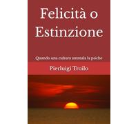 Felicità o estinzione: Quando una cultura ammala la psiche