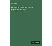 Felicitas. A Tale of the German Migrations, A.D. 476