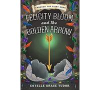 Felicity Bloom And The Golden Arrow