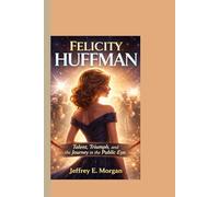 FELICITY HUFFMAN: Talent, Triumph, and the Journey in the Public Eye
