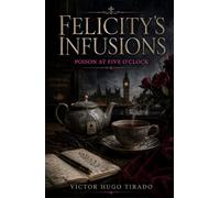 Felicity’s infusions - Poison at Five O'Clock: An utterly addictive British cozy mystery with an amateur sleuth in Notting Hill - crime, tea, and secrets in the heart of London