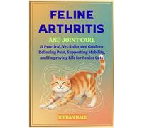 Feline Arthritis and Joint Care: A Practical, Vet-Informed Guide to Relieving Pain, Supporting Mobility, and Improving Life for Senior Cats