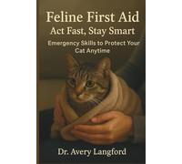 Feline First Aid: Act Fast, Stay Smart: Emergency Skills to Protect Your Cat Anytime