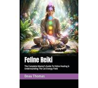 Feline Reiki: The Complete Master's Guide To Feline Healing & Understanding The Cat Energy Field