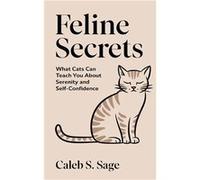 Feline Secrets What Cats Can Teach You About Serenity and SelfConfidence - Caleb S. Sage - Amazon Digital Services LLC KDP - Livre en Anglais Caleb S. SageCaleb S. Sage (Auteur)