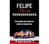Felipe Massa The Brazilian Hero Who Left a Mark on Formula One - Daisy Sparkle - Amazon Digital Services LLC KDP - Livre en Anglais Daisy SparkleDaisy Sparkle (Auteur)