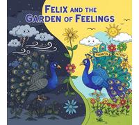 Felix and the Garden of Feelings: A Story About a Grumpy Peacock Who Learns Kindness, Patience, and Gratitude