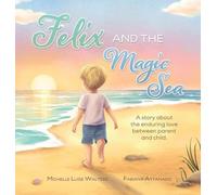 Felix and the Magic Sea: A story about the enduring love between parent and child.