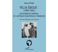 Félix Eboué 1884-1944 Gouverneur général de l'Afrique équatoriale française - Premier Résistant de l'Empire - Albert M'paka - L'harmattan - broché - Etude