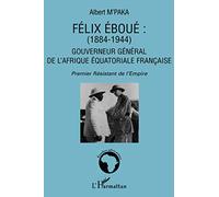 Félix Eboué 1884-1944: Gouverneur général de l'Afrique équatoriale française Premier Résistant de l'Empire