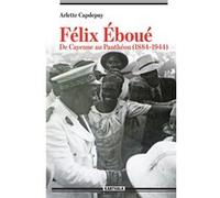 Félix Eboué. De Cayenne au Panthéon (1884-1944) Arlette Capdepuy (Auteur)