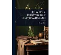 Felix Holt. Impressions Of Theophrastus Such