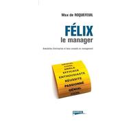 FELIX LE MANAGER ANECDOTES D ENTREPRISE ET BONS CONSEILS EN MANAGEMENT