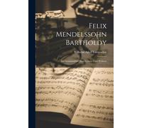 Felix Mendelssohn Bartholdy: Ein Gesammtbild Eines Lebens Und Wirkens
