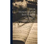 Felix Mendelssohn Bartholdy: Ein Gesammtbild Eines Lebens Und Wirkens